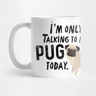 I’m Only Talking To My Pug Today Mug